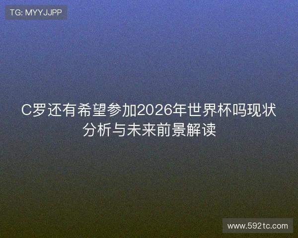 C罗还有希望参加2026年世界杯吗现状分析与未来前景解读